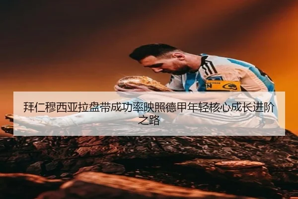拜仁穆西亚拉盘带成功率映照德甲年轻核心成长进阶之路