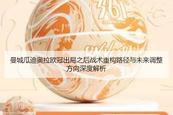 曼城瓜迪奥拉欧冠出局之后战术重构路径与未来调整方向深度解析