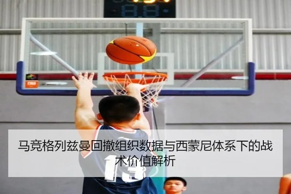 马竞格列兹曼回撤组织数据与西蒙尼体系下的战术价值解析