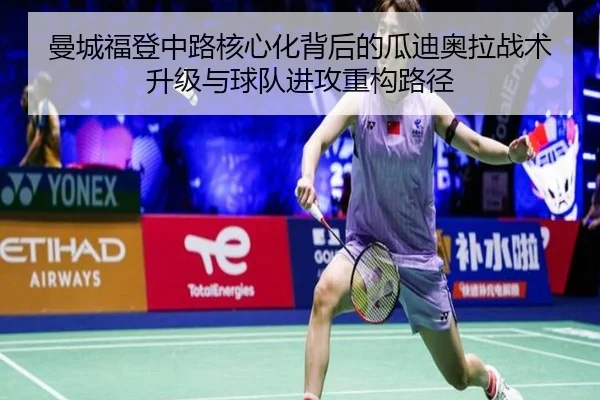 曼城福登中路核心化背后的瓜迪奥拉战术升级与球队进攻重构路径
